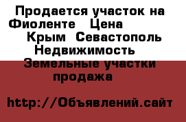 Продается участок на Фиоленте › Цена ­ 700 000 - Крым, Севастополь Недвижимость » Земельные участки продажа   